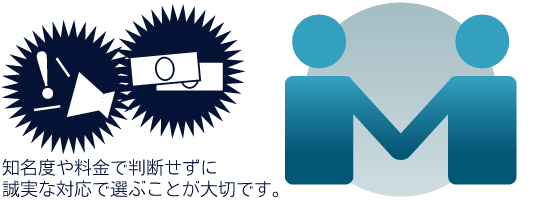 知名度や料金で判断せずに誠実な対応で選ぶことが大切です。